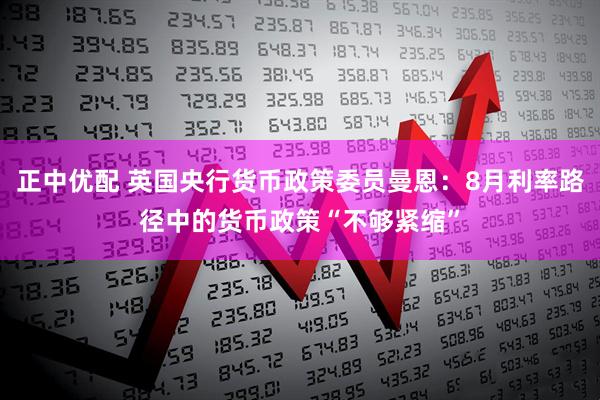 正中优配 英国央行货币政策委员曼恩：8月利率路径中的货币政策“不够紧缩”