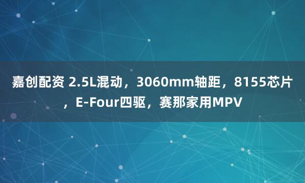 嘉创配资 2.5L混动，3060mm轴距，8155芯片，E-Four四驱，赛那家用MPV